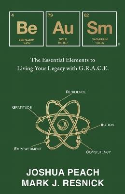 Be Au Sm: The Essential Elements to Living Your Legacy with G.R.A.C.E. - Joshua Peach,Mark J Resnick - cover