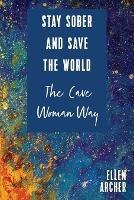 Stay Sober and Save the World the Cave Woman Way - Ellen Archer - cover