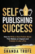 Self-Publishing Success: How to Write a Non-Fiction Book that Makes an Impact and Publish it Like a Pro