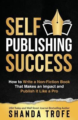 Self-Publishing Success: How to Write a Non-Fiction Book that Makes an Impact and Publish it Like a Pro - Shanda Trofe - cover