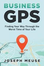 Business GPS: Finding Your Way Through the Worst Time of Your Life