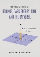 On the Origin of Strings, Dark Energy, Time, and the Universe- The E-theory - Ray R Eshraghi - cover