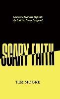 Scary Faith: Overcome Fear and Step into the Life You Never Imagined - Tim Moore - cover