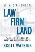 An Insider's Guide to Law Firm Land: Tales on How to Become a Happy and Successful Lawyer