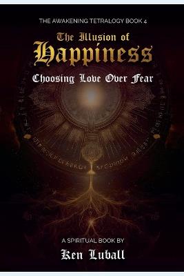 The Illusion of Happiness: Choosing Love Over Fear - Ken Luball - cover
