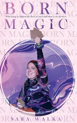 Born Magic: Why living an aligned life feels so hard and what to do about it. - Sara Walka - cover