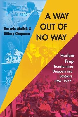 A Way Out of No Way: Harlem Prep: Transforming Dropouts into Scholars, 1967-1977 - Hussein Ahdieh,Hillary Chapman - cover