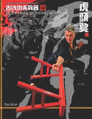 Tiger Head Fighting Bench: Ancient Weapons of Kung Fu - Paul Koh - cover