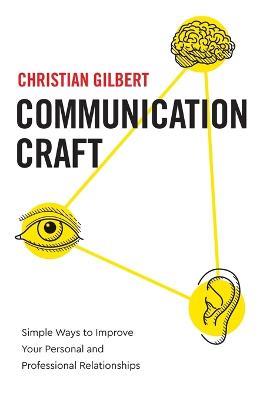 Communication Craft: Simple Ways to Improve Your Personal and Professional Relationships - Christian Gilbert - cover