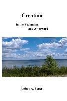Creation: In the Beginning and Afterward - Arthur A Eggert - cover