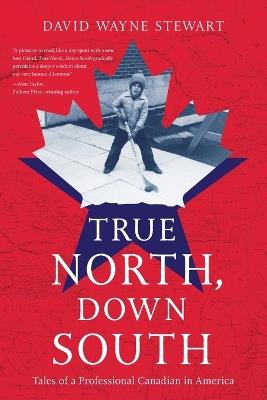 True North, Down South: Tales of a Professional Canadian in America - David Wayne Stewart - cover