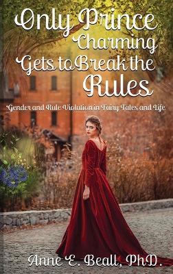 Only Prince Charming Gets to Break the Rules: Gender and Rule Violation in Fairy Tales and Life - Anne E Beall - cover
