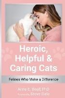 Heroic, Helpful and Caring Cats: Felines Who Make a Difference - Anne E Beall - cover
