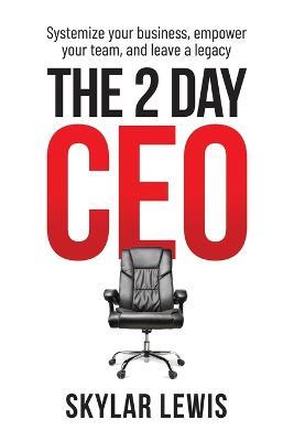 The 2-Day-CEO: Systemize Your Business, Empower Your Team, and Leave A Legacy - Skylar Lewis - cover