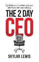 The 2-Day-CEO: Systemize Your Business, Empower Your Team, and Leave A Legacy - Skylar Lewis - cover