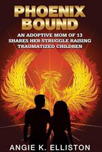 Phoenix Bound: An Adoptive mom of 13 Shares her Struggle Raising Traumatized Children