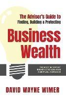 The Advisor's Guide to Business Wealth: The Most Important Business Decision Your Client Will Ever Make - David Wayne Wimer - cover