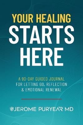Your Healing Starts Here: A 90-Day Guided Journal for Letting Go, Reflection & Emotional Renewal - Jerome Puryear - cover