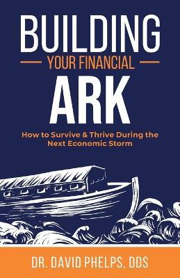 Building Your Financial Ark: How to Survive and Thrive During the Next Economic Storm - David Phelps - cover