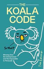 The Koala Code: Winning Over the Unimpressed and the Impossible to Persuade
