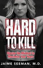 Hard to Kill: Master the Mindset to Maximize Your Years