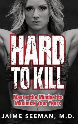 Hard to Kill: Master the Mindset to Maximize Your Years - Jaime Seeman - cover