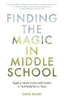 Finding the Magic in Middle School: Tapping Into the Power and Potential of the Middle School Years - Chris Balme - cover