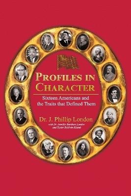 Profiles in Character: Sixteen Americans and the Traits That Defined Them - J Phillip London,Jennifer London,Taylor Kiland - cover