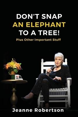 Don't Snap an Elephant to a Tree: Plus, Other Important Stuff - Jeanne Robertson - cover