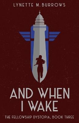 And When I Wake, the Fellowship Dystopia Book Three: The Fellowship Dystopia Book Three - Lynette M Burrows - cover