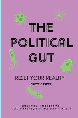 The Political Gut: Quantum Nutrients, Two Brains, Upside-Down Diets - Brett Casper - cover
