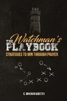 The Watchman's Playbook: Strategies to Win Through Prayer - C Shaemun Webster - cover