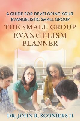 The Small Group Evangelism Planner: A Guide for Developing Your Evangelistic Small Group - John R Sconiers - cover