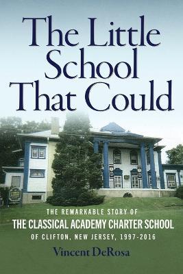 The Little School That Could: The Remarkable Story of The Classical Academy Charter School of Clifton, New Jersey (1997-2016) - Vincent DeRosa - cover