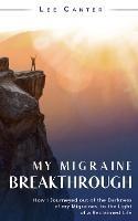 My Migraine Breakthrough: How I Journeyed out of the Darkness of my Migraines, to the Light of a Reclaimed Life - Lee Canter - cover