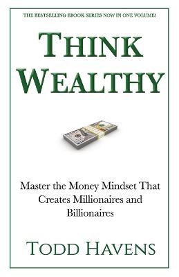 Think Wealthy: Master the Money Mindset That Creates Millionaires and Billionaires - Todd Havens - cover