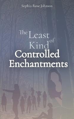 The Least Kind of Controlled Enchantments - Sophia-Rose Johnson - cover