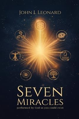 Seven Miracles: Performed by God so You Could Exist - John Leonard - cover
