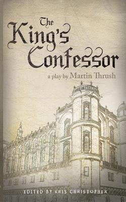 The King's Confessor: A Play by Martin Thrush - Martin Thrush - cover