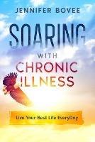 Soaring With Chronic Illness Live Your Best Life Everyday - Jennifer Bovee - cover