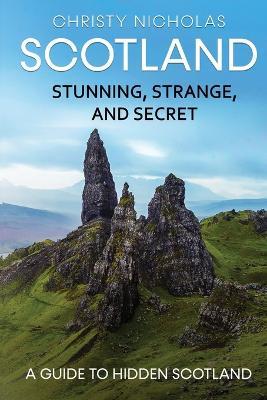 Scotland: Stunning, Strange, and Secret: A Guide to Hidden Scotland - Christy Nicholas - cover