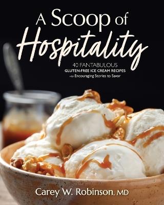 A Scoop of Hospitality: 40 Fantabulous Gluten-Free Ice Cream Recipes with Encouraging Stories to Savor - Carey W Robinson - cover