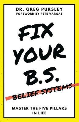 Fix Your B.S. (Belief Systems) - Greg Pursley - cover