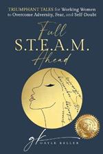 Full S.T.E.A.M. Ahead: Triumphant Tales for Working Women to Overcome Adversity, Fear, and Self-Doubt