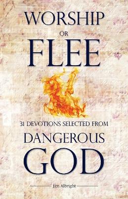 Worship or Flee: 31 Devotions Selected from DANGEROUS GOD - Jim Albright - cover