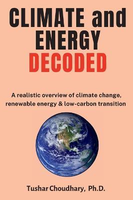Climate and Energy Decoded: A Realistic Overview of Climate Change, Renewable Energy & Low-Carbon Transition - Tushar Choudhary - cover