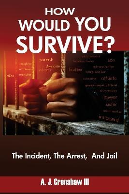 HOW WOULD YOU SURVIVE? The Incident, The Arrest, And Jail - A J Crenshaw - cover