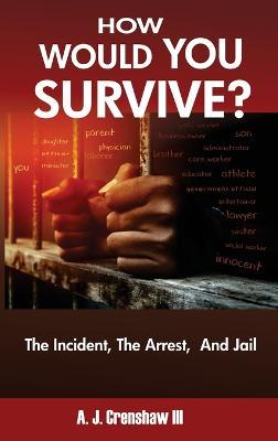 HOW WOULD YOU SURVIVE? The Incident, The Arrest, And Jail - A J Crenshaw - cover
