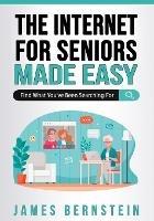 The Internet for Seniors Made Easy: Find What You've Been Searching For - James Bernstein - cover