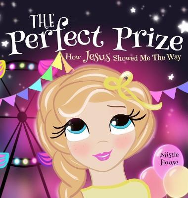 The Perfect Prize: How Jesus Showed Me The Way (Christian children's picture books to help kids learn about Jesus, Godly books for girls, Jesus loves me books) - Mistie House - cover